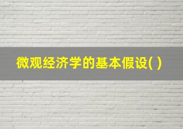 微观经济学的基本假设( )